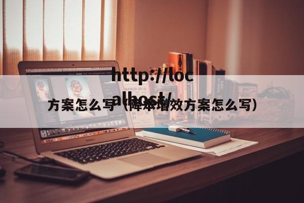 方案怎么写（降本增效方案怎么写）